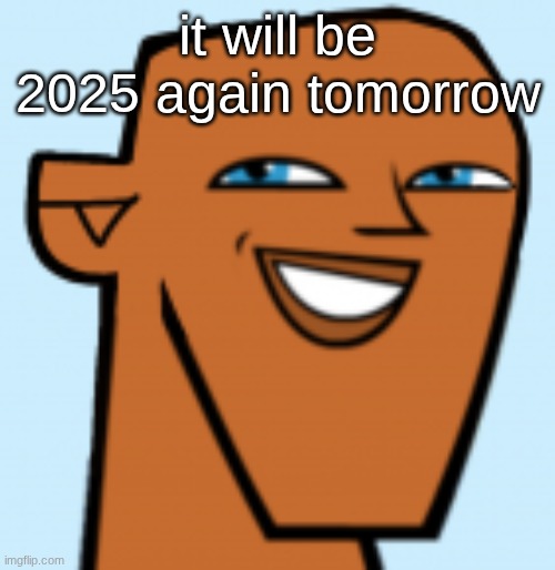 justin (hd) | it will be 2025 again tomorrow | image tagged in justin hd | made w/ Imgflip meme maker