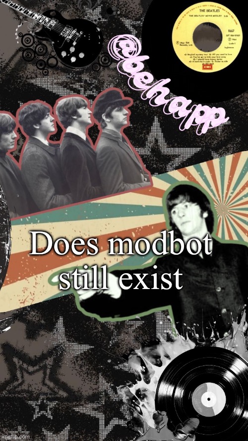 Behapp Beatles temp | Does modbot still exist | image tagged in behapp beatles temp | made w/ Imgflip meme maker