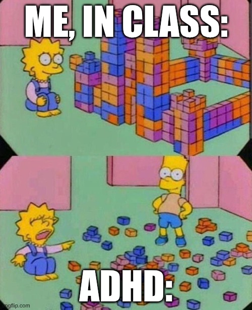 Lisa Block Tower | ME, IN CLASS:; ADHD: | image tagged in lisa block tower | made w/ Imgflip meme maker