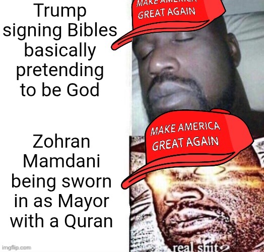 You didn't mind it when Trump basically pretended to be God but you are freaking out about Zohran Mamdani with a Quran | Trump signing Bibles basically pretending to be God; Zohran Mamdani being sworn in as Mayor with a Quran | image tagged in maga shaq i sleep real shit,donald trump,zohran mamdani,islam,conservative hypocrisy | made w/ Imgflip meme maker