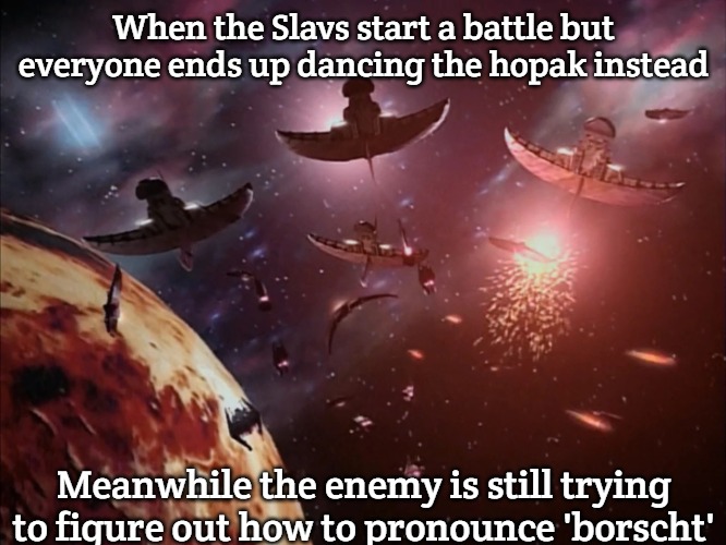 Narn-Centauri War | When the Slavs start a battle but everyone ends up dancing the hopak instead; Meanwhile the enemy is still trying to figure out how to pronounce 'borscht' | image tagged in narn-centauri war,slavic battle | made w/ Imgflip meme maker