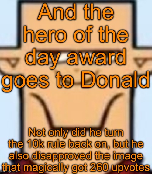 Sped Tyler | And the hero of the day award goes to Donald; Not only did he turn the 10k rule back on, but he also disapproved the image that magically got 260 upvotes | image tagged in sped tyler | made w/ Imgflip meme maker