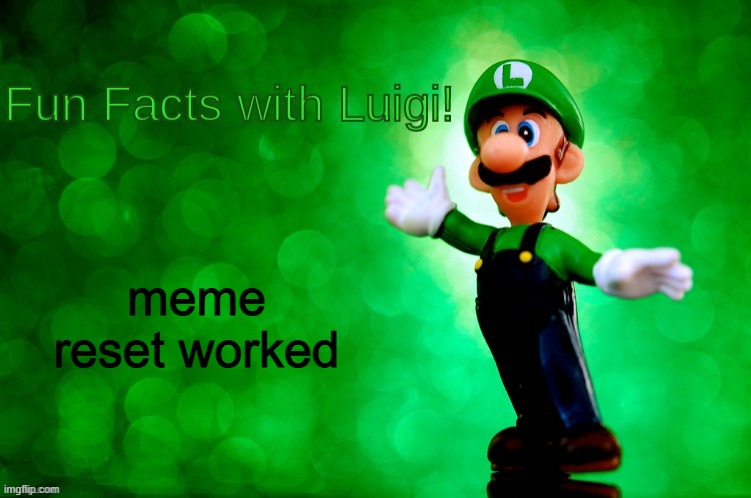 Fun Facts with Luigi | meme reset worked | image tagged in fun facts with luigi | made w/ Imgflip meme maker