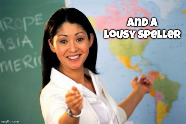 and a lousy Speller | image tagged in memes,unhelpful high school teacher | made w/ Imgflip meme maker