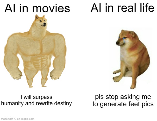 ai meme | AI in movies; AI in real life; I will surpass humanity and rewrite destiny; pls stop asking me to generate feet pics | image tagged in memes,buff doge vs cheems | made w/ Imgflip meme maker