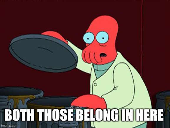 futurama zoidberg trash | BOTH THOSE BELONG IN HERE | image tagged in futurama zoidberg trash | made w/ Imgflip meme maker