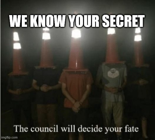 Vague... | WE KNOW YOUR SECRET | image tagged in the council will decide your fate | made w/ Imgflip meme maker