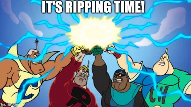 IT'S RIPPING TIME! | image tagged in ripping friends | made w/ Imgflip meme maker