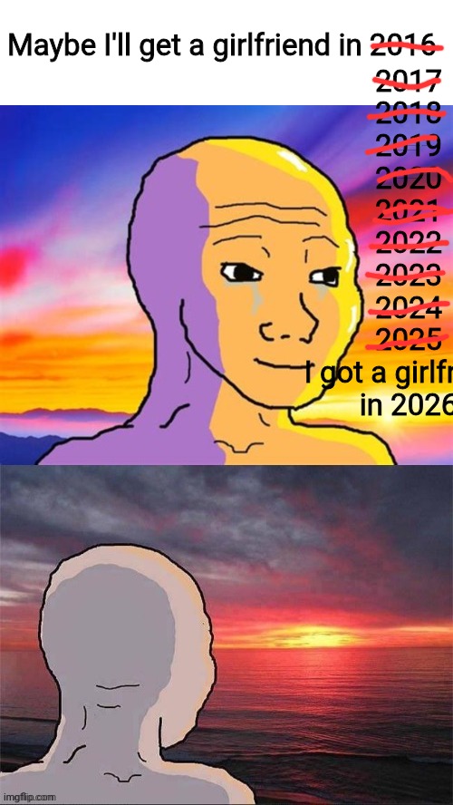 StarWay is canon | Maybe I'll get a girlfriend in 2016; 2017
2018
2019
2020
2021
2022
2023
2024
2025
 I got a girlfriend 
in 2026 | image tagged in wojak nostalgia | made w/ Imgflip meme maker