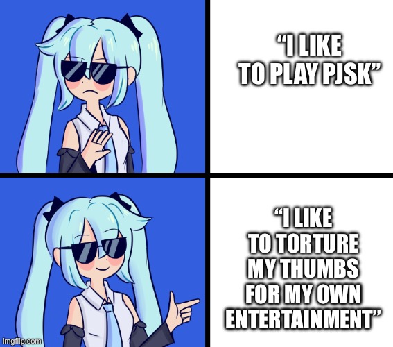 MY THUMBS!! AHHHH!!! | “I LIKE TO PLAY PJSK”; “I LIKE TO TORTURE MY THUMBS FOR MY OWN ENTERTAINMENT” | image tagged in hatsune miku drake hotline,pjsk,hatsune miku,vocaloid | made w/ Imgflip meme maker