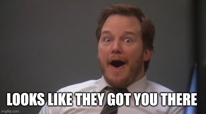 Chris Pratt Surprised | LOOKS LIKE THEY GOT YOU THERE | image tagged in chris pratt surprised | made w/ Imgflip meme maker