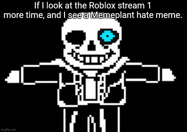The dude literally posted his avatars and played DCYF or whatever. Can we stop with this Shitpost please? (Not defending) | If I look at the Roblox stream 1 more time, and I see a Memeplant hate meme. | image tagged in t-pose sans,roblox,undertale | made w/ Imgflip meme maker