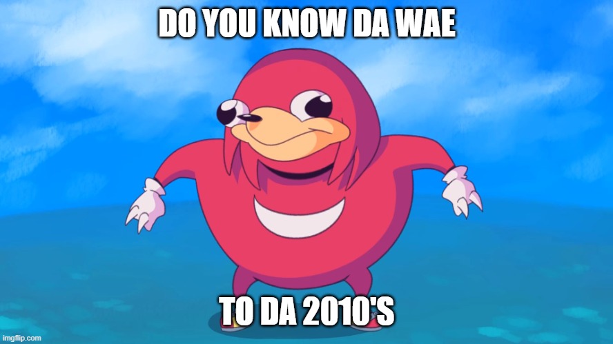 hey you | DO YOU KNOW DA WAE; TO DA 2010'S | image tagged in uganda knuckles,nostalgia,time machine,past,lisa simpson's presentation,do you know da wae | made w/ Imgflip meme maker