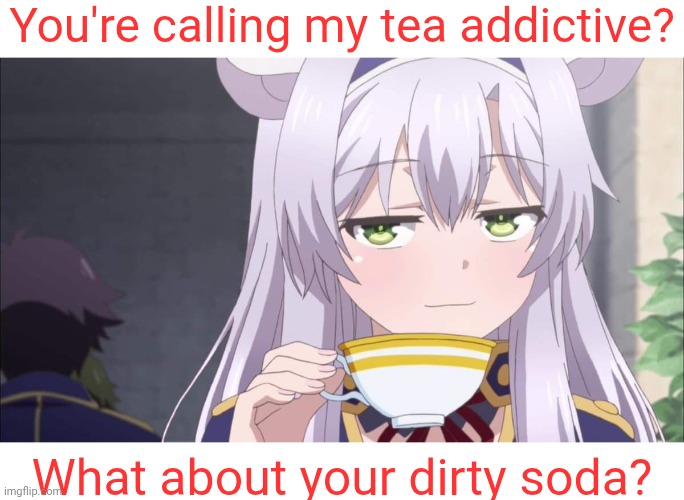 Dirty Soda | You're calling my tea addictive? What about your dirty soda? | image tagged in anime girl sipping tea,addiction,caffeine,mormons,lds | made w/ Imgflip meme maker
