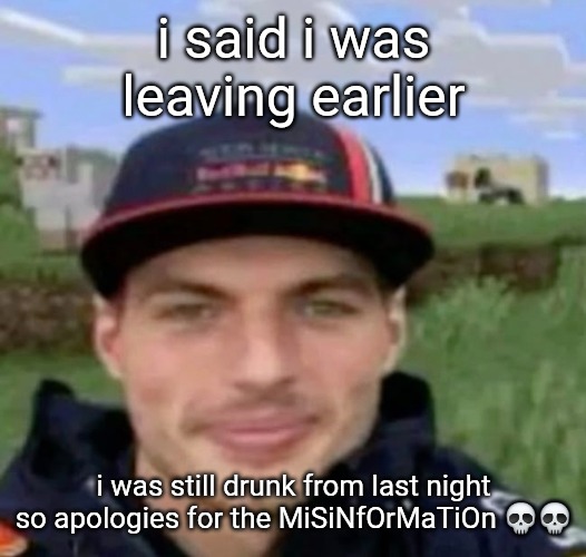 i lwk need to stop drinking too much on big holidays and events | i said i was leaving earlier; i was still drunk from last night so apologies for the MiSiNfOrMaTiOn 💀💀 | image tagged in max verstrappen | made w/ Imgflip meme maker