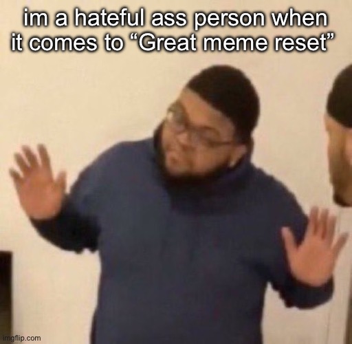 Druski Hands Up | im a hateful ass person when it comes to “Great meme reset” | image tagged in druski hands up | made w/ Imgflip meme maker