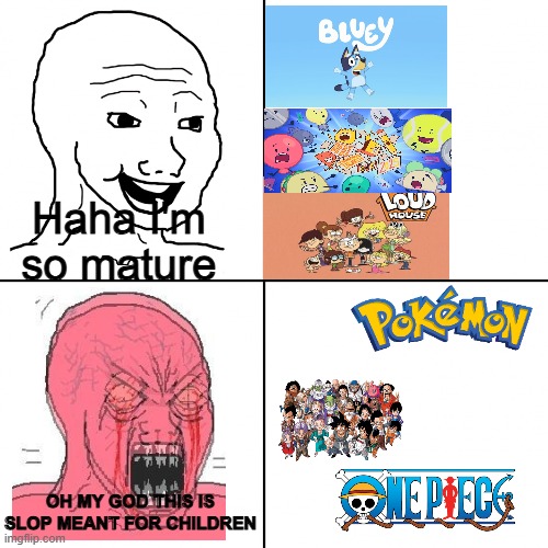 Happy vs Angry Wojak | Haha I'm so mature; OH MY GOD THIS IS SLOP MEANT FOR CHILDREN | image tagged in happy vs angry wojak | made w/ Imgflip meme maker