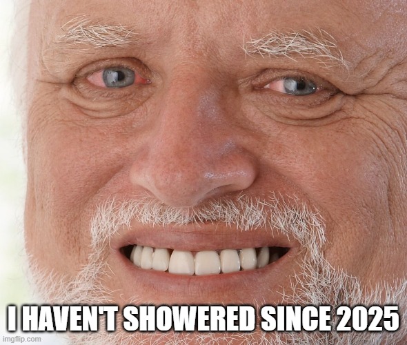 I haven't showered since 2025 | I HAVEN'T SHOWERED SINCE 2025 | image tagged in hide the pain harold,i haven't showered since 2025,relatable memes,memes,meme,funny meme | made w/ Imgflip meme maker