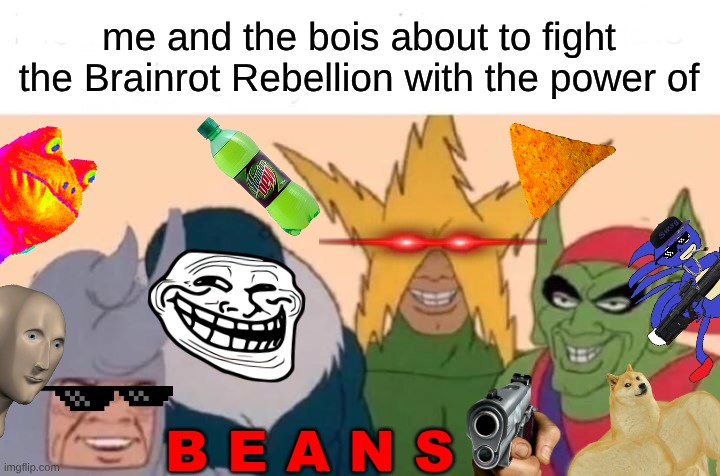Great Meme Reset Prelude | me and the bois about to fight the Brainrot Rebellion with the power of; B E A N S | image tagged in memes,me and the boys | made w/ Imgflip meme maker