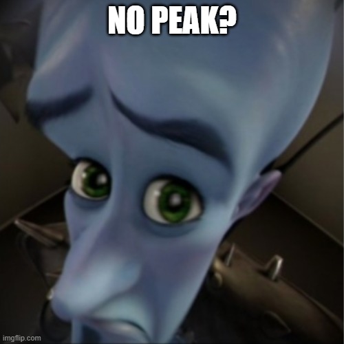No PEAK megamind meme | NO PEAK? | image tagged in megamind peeking,peak,meme,memes,funny meme | made w/ Imgflip meme maker