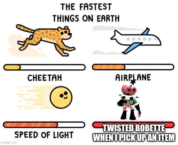 She Fast | TWISTED BOBETTE WHEN I PICK UP AN ITEM | image tagged in fastest thing possible | made w/ Imgflip meme maker