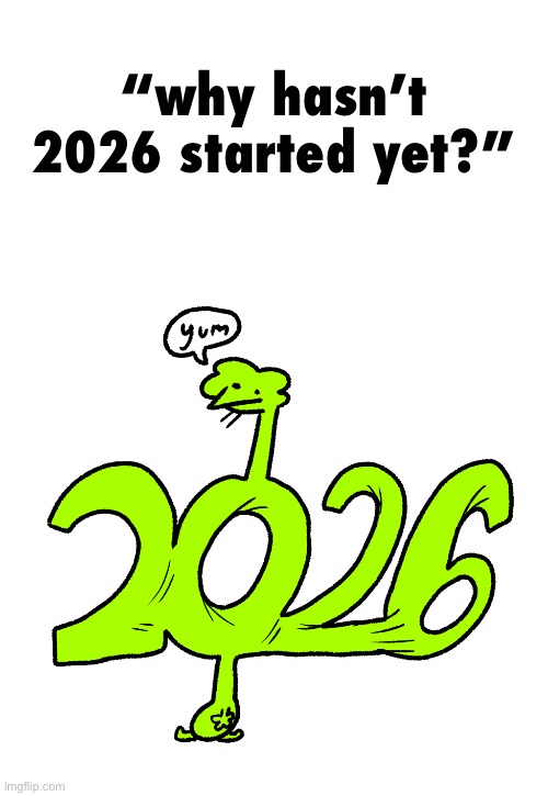 doobus goobus, with a suspiciously 2026 shaped neck | “why hasn’t 2026 started yet?” | image tagged in random tag i decided to put,another random tag i decided to put,i hate knitters | made w/ Imgflip meme maker