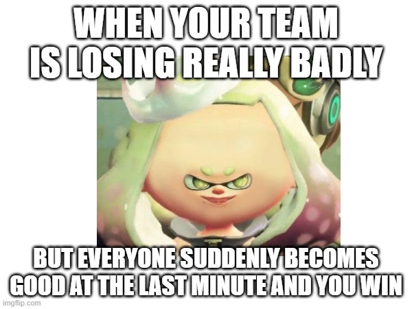 How does everyone become amazing in the course of 1 minute | WHEN YOUR TEAM IS LOSING REALLY BADLY; BUT EVERYONE SUDDENLY BECOMES GOOD AT THE LAST MINUTE AND YOU WIN | image tagged in splatoon,splatoon 2,nintendo,nintendo switch,inkling,video games | made w/ Imgflip meme maker