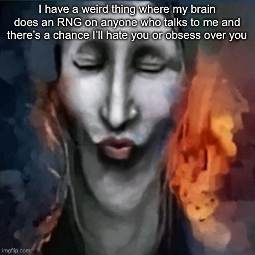 IShowJonkler | I have a weird thing where my brain does an RNG on anyone who talks to me and there’s a chance I’ll hate you or obsess over you | image tagged in ishowjonkler | made w/ Imgflip meme maker