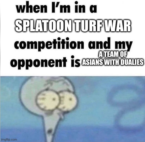 A HECK NAW. WE’RE DEAD | SPLATOON TURF WAR; A TEAM OF ASIANS WITH DUALIES | image tagged in whe i'm in a competition and my opponent is,splatoon | made w/ Imgflip meme maker