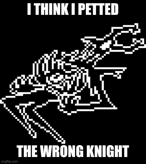 I THINK I PETTED THE WRONG KNIGHT | image tagged in roaring knight | made w/ Imgflip meme maker