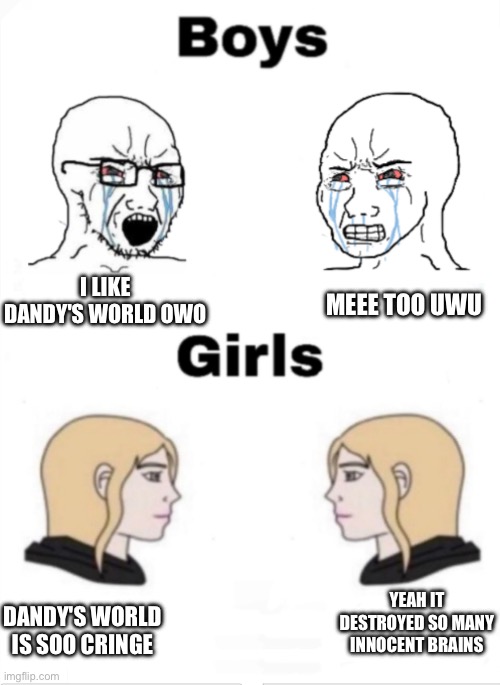 I hope this Game Gets Banned | I LIKE DANDY'S WORLD OWO; MEEE TOO UWU; YEAH IT DESTROYED SO MANY INNOCENT BRAINS; DANDY'S WORLD IS SOO CRINGE | image tagged in girls vs boys,cringe,memes,dandy's world,dw,roblox | made w/ Imgflip meme maker