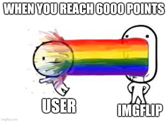 Got my 6k star ? | WHEN YOU REACH 6000 POINTS; IMGFLIP; USER | image tagged in rainbow puke | made w/ Imgflip meme maker