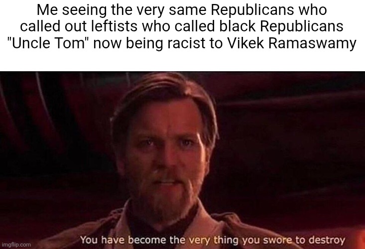 Trump supporters are now attacking people on their own side just for not being white | Me seeing the very same Republicans who called out leftists who called black Republicans "Uncle Tom" now being racist to Vikek Ramaswamy | image tagged in you've become the very thing you swore to destroy,conservative hypocrisy,racism,vivek ramaswamy,trump supporters | made w/ Imgflip meme maker