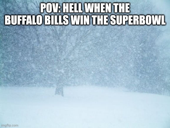 Hell freezing over | POV: HELL WHEN THE BUFFALO BILLS WIN THE SUPERBOWL | image tagged in blizzard | made w/ Imgflip meme maker