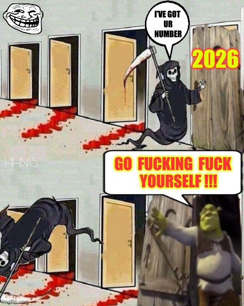 Not Gonna Happen Beeyotch !!!   : ) | I’VE GOT 
UR
NUMBER; 2026; GO  FUCKING  FUCK 
   YOURSELF !!! | image tagged in death knocking on shrek's door | made w/ Imgflip meme maker