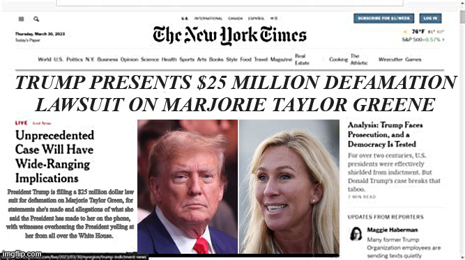 NYTs Trump's lawsuit on Greene | TRUMP PRESENTS $25 MILLION DEFAMATION 
LAWSUIT ON MARJORIE TAYLOR GREENE; President Trump is filling a $25 million dollar law

 suit for defamation on Marjorie Taylor Green, for 

statements she's made and allegations of what she
said the President has made to her on the phone, 
with witnesses overhearing the President yelling at 
her from all over the White House. | image tagged in nyts trump's lawsuit on greene,family feud,maga madness,trump vs greene,25 million dollar lawsuit | made w/ Imgflip meme maker