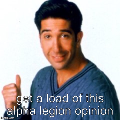 Get a Load of this Guy | get a load of this alpha legion opinion | image tagged in get a load of this guy | made w/ Imgflip meme maker
