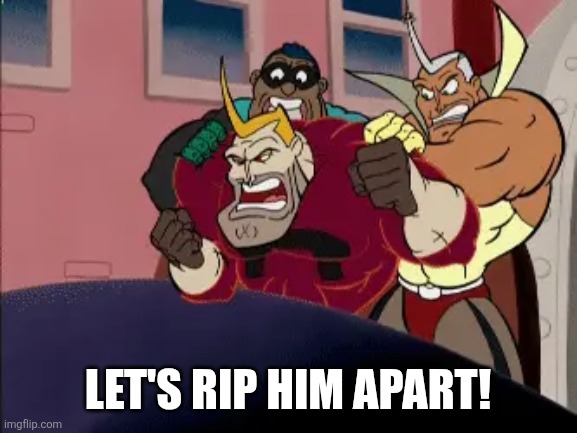 LET'S RIP HIM APART! | image tagged in ripping friends | made w/ Imgflip meme maker