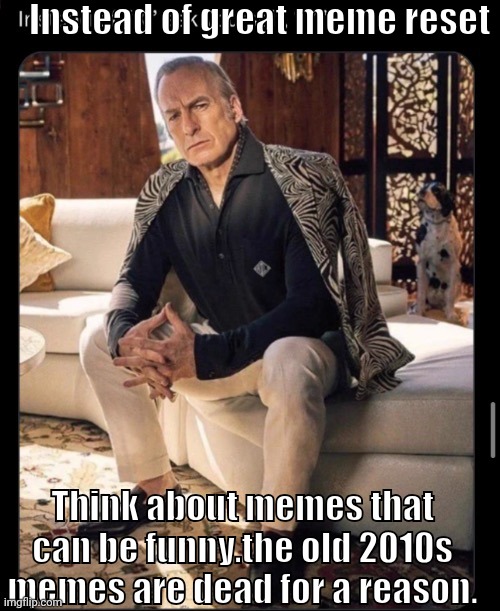 Have a little think about it | Instead of great meme reset; Think about memes that can be funny.the old 2010s memes are dead for a reason. | image tagged in great meme reset | made w/ Imgflip meme maker