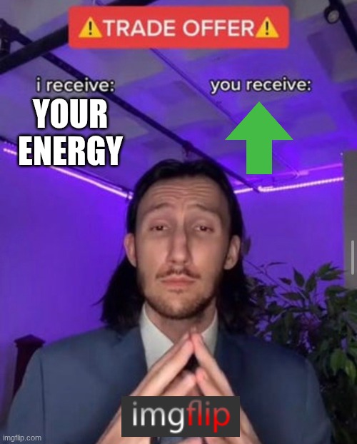 pov: this websiet | YOUR ENERGY | image tagged in i receive you receive | made w/ Imgflip meme maker