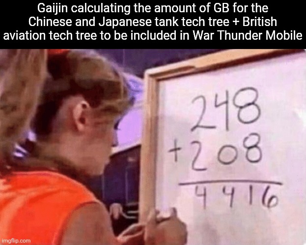 248 + 208 | Gaijin calculating the amount of GB for the Chinese and Japanese tank tech tree + British aviation tech tree to be included in War Thunder Mobile | image tagged in 248 208,memes,war thunder,gaijin,real | made w/ Imgflip meme maker