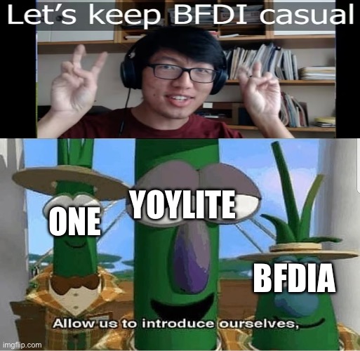 he lied | ONE; YOYLITE; BFDIA | image tagged in allow us to introduce ourselves,bfdi,memes,veggietales,funny | made w/ Imgflip meme maker