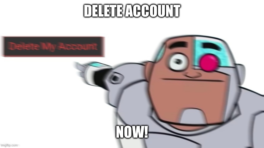 Guys look a delete my account button, let's go press it | DELETE ACCOUNT NOW! | image tagged in guys look a delete my account button let's go press it | made w/ Imgflip meme maker