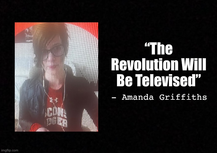 Blank  | “The Revolution Will Be Televised”; - Amanda Griffiths | image tagged in blank | made w/ Imgflip meme maker
