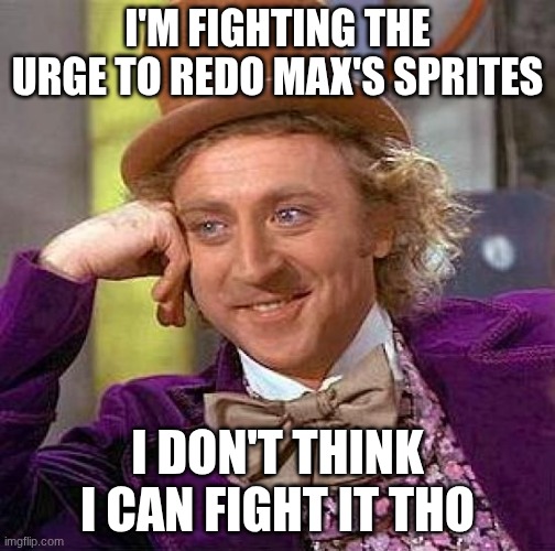 help me :D | I'M FIGHTING THE URGE TO REDO MAX'S SPRITES; I DON'T THINK I CAN FIGHT IT THO | image tagged in memes,creepy condescending wonka | made w/ Imgflip meme maker