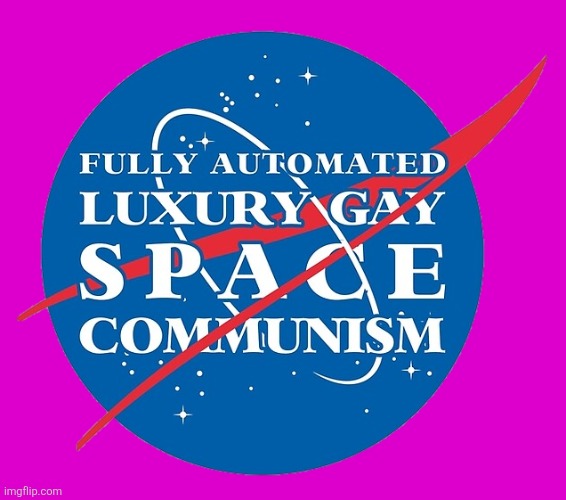 Fully Automated Luxury Gay Space Communism | image tagged in fully automated luxury gay space communism | made w/ Imgflip meme maker