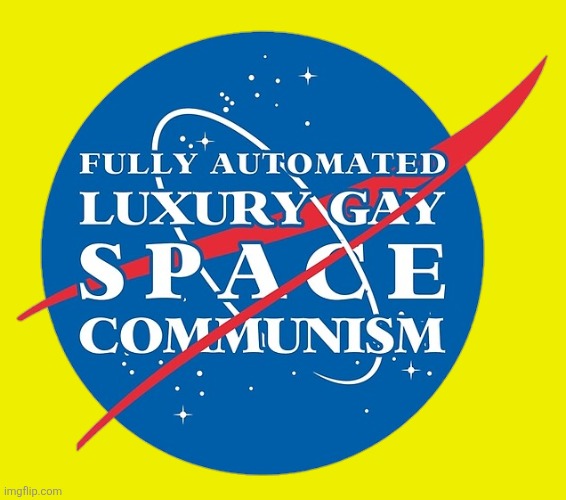 Fully Automated Luxury Gay Space Communism | image tagged in fully automated luxury gay space communism | made w/ Imgflip meme maker