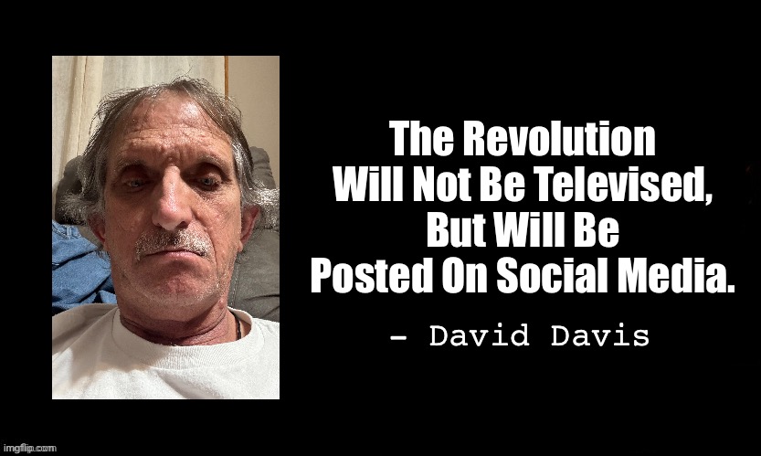 The Blue | The Revolution Will Not Be Televised, But Will Be Posted On Social Media. - David Davis | image tagged in the blue | made w/ Imgflip meme maker