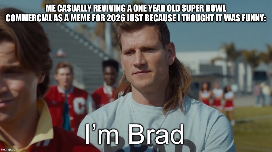 I’m Brad | ME CASUALLY REVIVING A ONE YEAR OLD SUPER BOWL COMMERCIAL AS A MEME FOR 2026 JUST BECAUSE I THOUGHT IT WAS FUNNY: | image tagged in i m brad | made w/ Imgflip meme maker