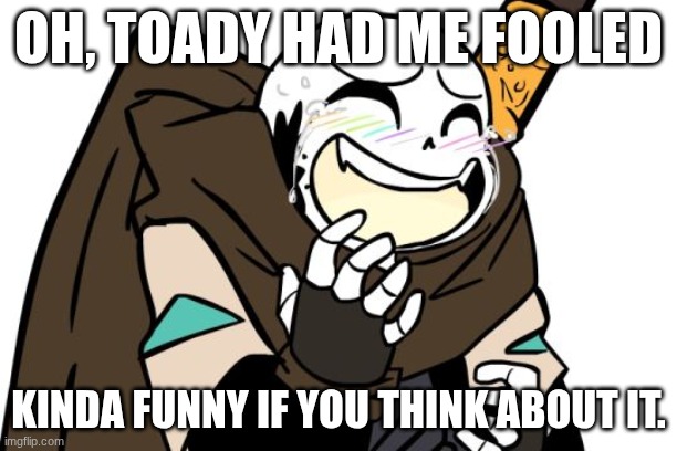 Laughing Ink Sans | OH, TOADY HAD ME FOOLED; KINDA FUNNY IF YOU THINK ABOUT IT. | image tagged in laughing ink sans | made w/ Imgflip meme maker